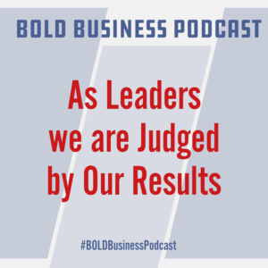 As Leaders we are Judged by Our Results