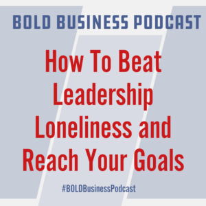 How To Beat Leadership Loneliness and Reach Your Goals