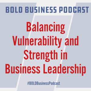 Balancing Vulnerability and Strength in Business Leadership
