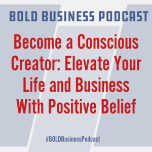 Become a Conscious Creator: Elevate Your Life and Business With Positive Belief