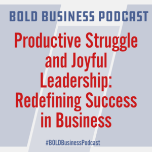 Productive Struggle and Joyful Leadership: Redefining Success in Business