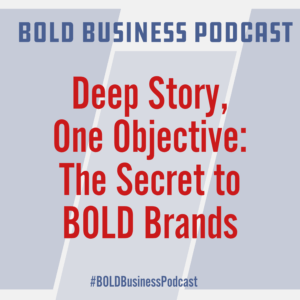 Deep Story, One Objective: The Secret to BOLD Brands